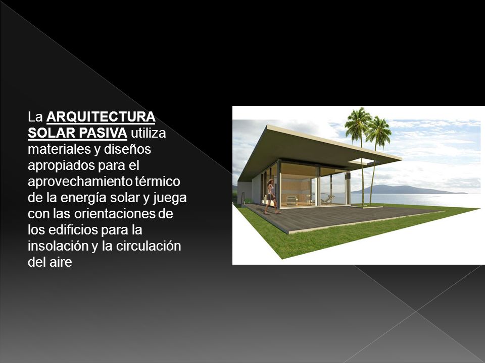 La arquitectura solar pasiva utiliza materiales y diseños apropiados para el aprovechamiento térmico de la energía solar y juega con las orientaciones de los edificios para la insolación y la circulación del aire