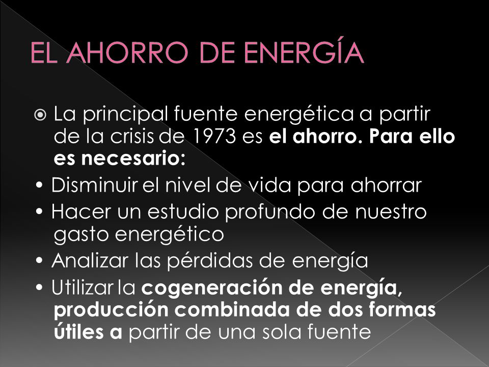 EL AHORRO DE ENERGÍA La principal fuente energética a partir de la crisis de 1973 es el ahorro. Para ello es necesario: