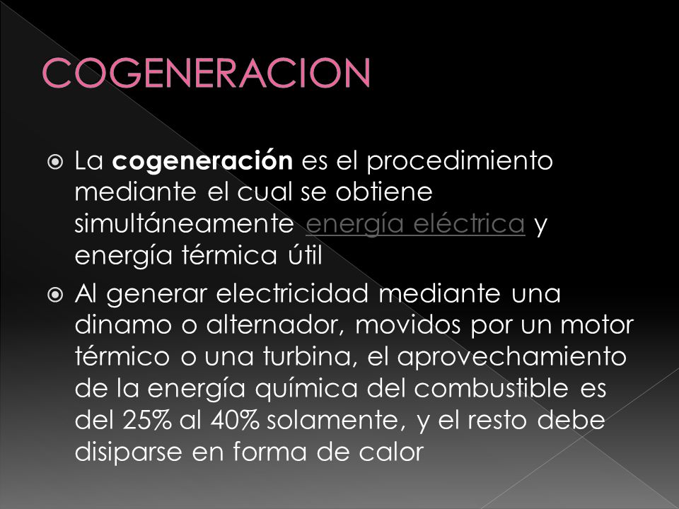 COGENERACION La cogeneración es el procedimiento mediante el cual se obtiene simultáneamente energía eléctrica y energía térmica útil.
