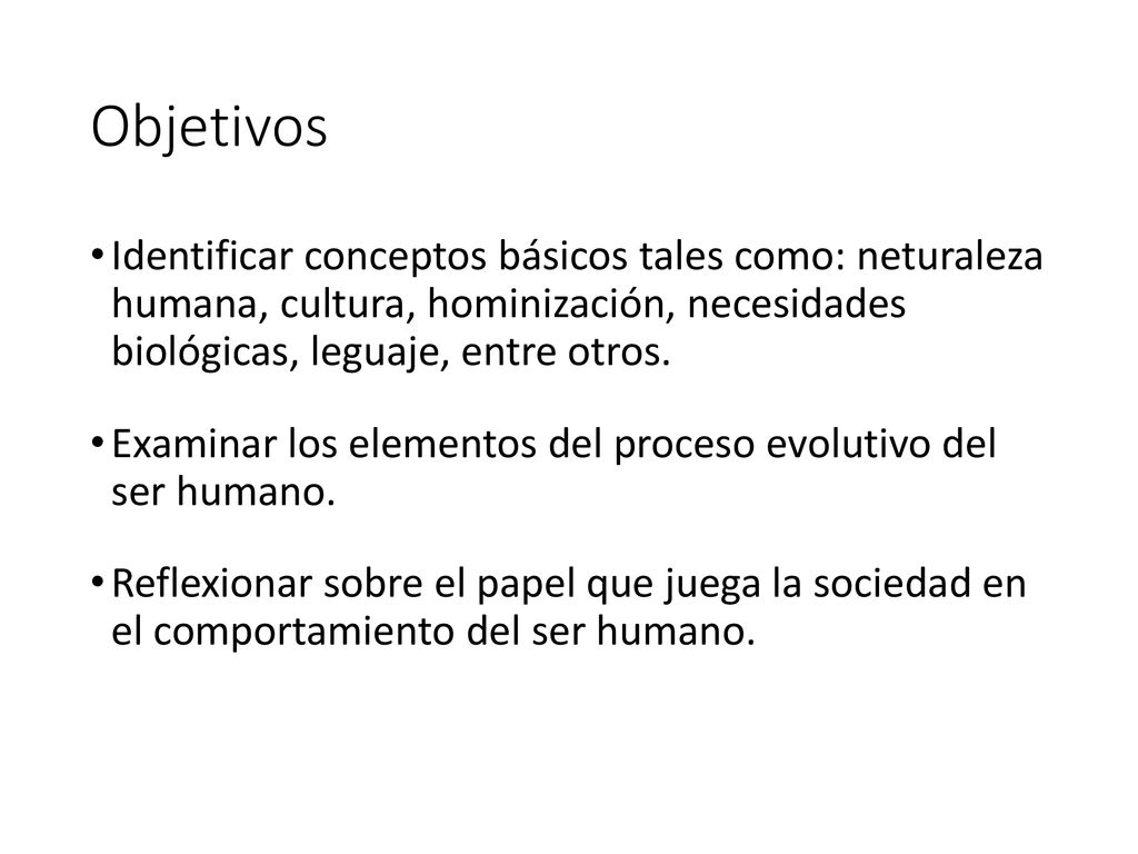 Objetivos Identificar conceptos básicos tales como: neturaleza humana, cultura, hominización, necesidades biológicas, leguaje, entre otros.