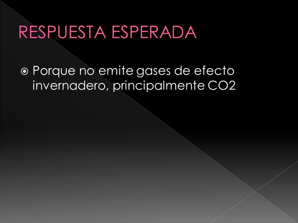 RESPUESTA ESPERADA Porque no emite gases de efecto invernadero, principalmente CO2