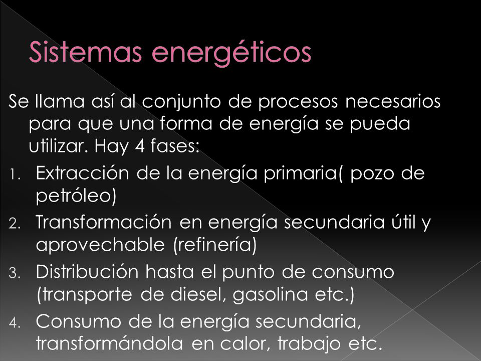 Sistemas energéticos Se llama así al conjunto de procesos necesarios para que una forma de energía se pueda utilizar. Hay 4 fases: