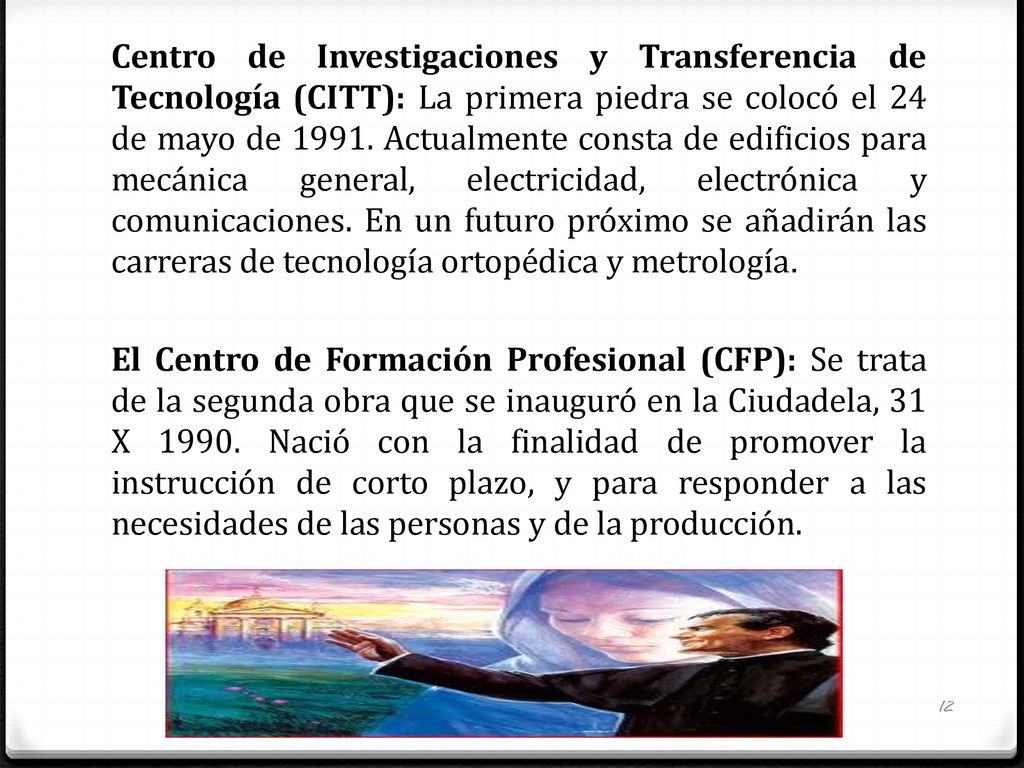 Centro de Investigaciones y Transferencia de Tecnología (CITT): La primera piedra se colocó el 24 de mayo de Actualmente consta de edificios para mecánica general, electricidad, electrónica y comunicaciones. En un futuro próximo se añadirán las carreras de tecnología ortopédica y metrología.