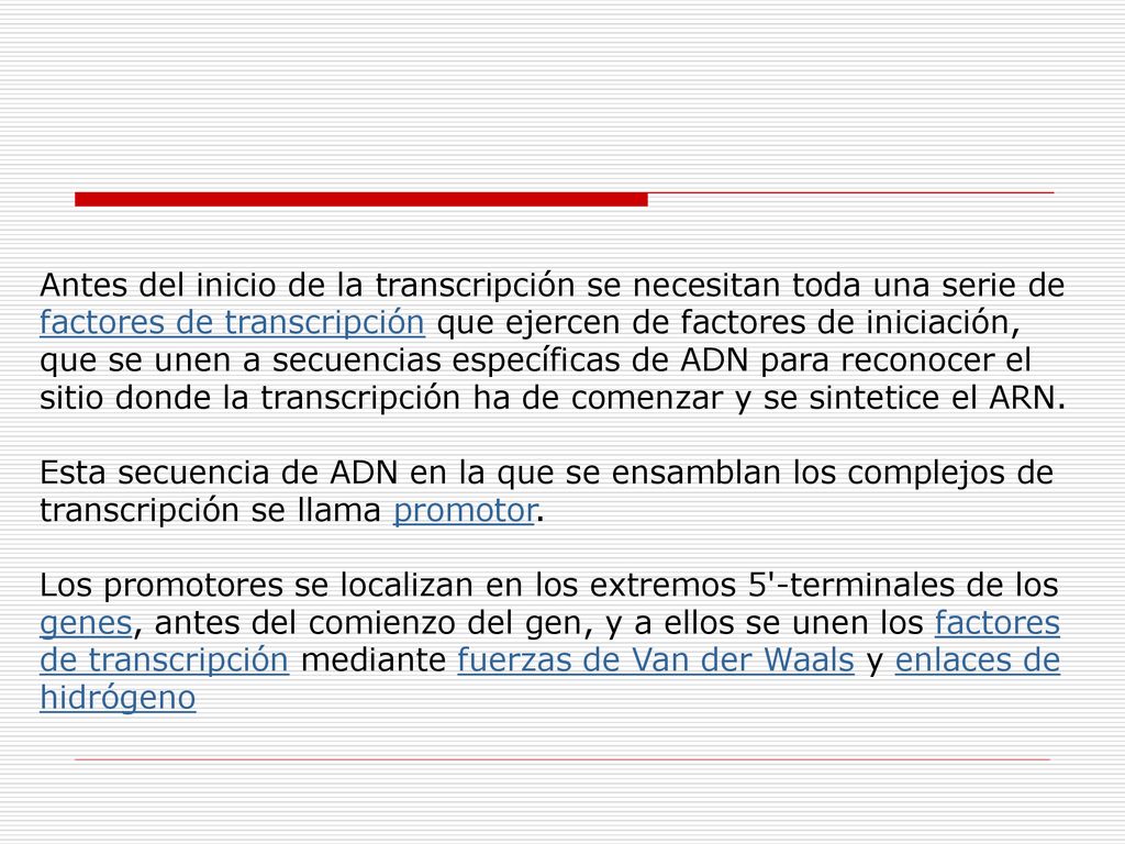 Antes del inicio de la transcripción se necesitan toda una serie de factores de transcripción que ejercen de factores de iniciación, que se unen a secuencias específicas de ADN para reconocer el sitio donde la transcripción ha de comenzar y se sintetice el ARN.