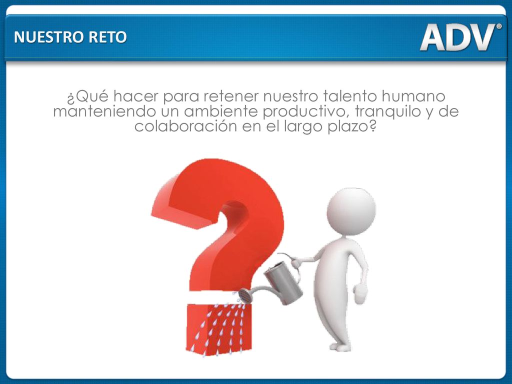 Nuestro reto ¿Qué hacer para retener nuestro talento humano manteniendo un ambiente productivo, tranquilo y de colaboración en el largo plazo