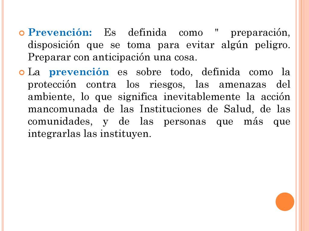 Prevención: Es definida como preparación, disposición que se toma para evitar algún peligro. Preparar con anticipación una cosa.
