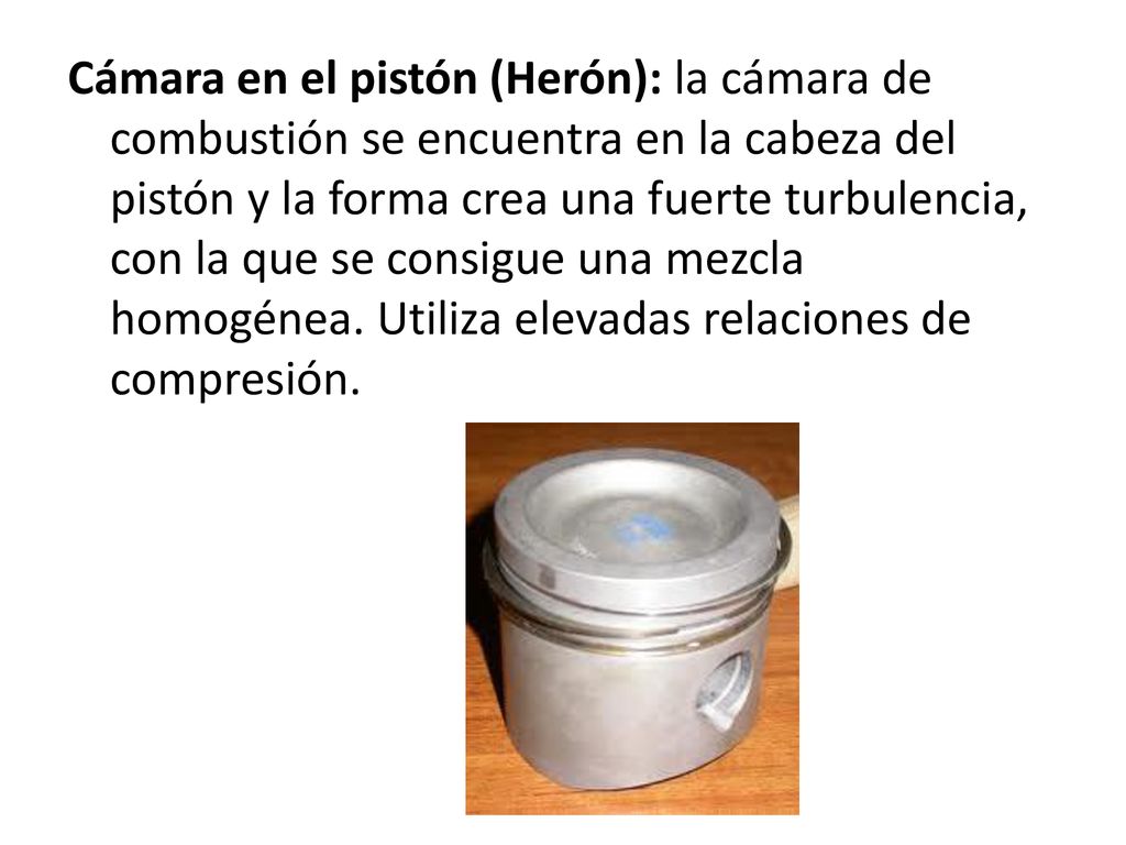 Cámara en el pistón (Herón): la cámara de combustión se encuentra en la cabeza del pistón y la forma crea una fuerte turbulencia, con la que se consigue una mezcla homogénea.