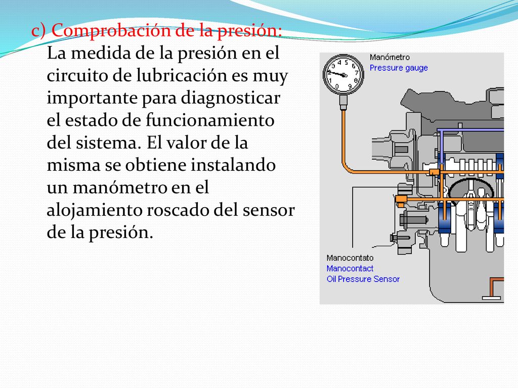 c) Comprobación de la presión: La medida de la presión en el circuito de lubricación es muy importante para diagnosticar el estado de funcionamiento del sistema.