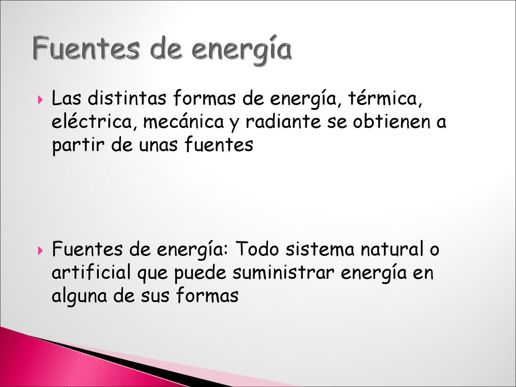 Fuentes de energía Las distintas formas de energía, térmica, eléctrica, mecánica y radiante se obtienen a partir de unas fuentes.