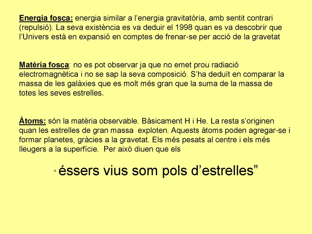 Energia fosca: energia similar a l’energia gravitatòria, amb sentit contrari (repulsió). La seva existència es va deduir el 1998 quan es va descobrir que l’Univers està en expansió en comptes de frenar-se per acció de la gravetat