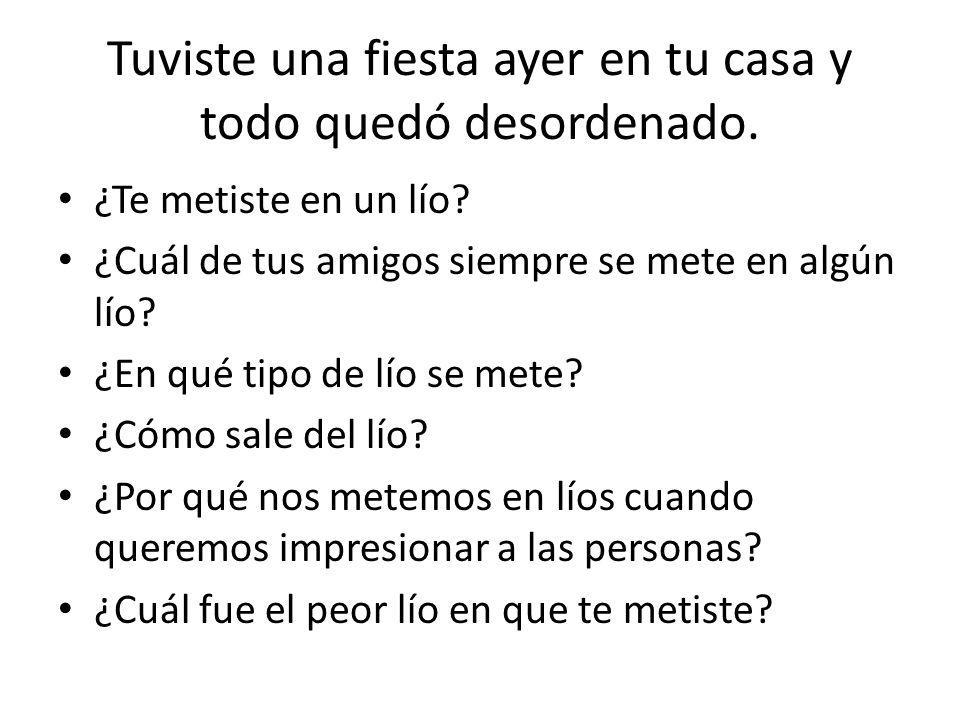 Tuviste una fiesta ayer en tu casa y todo quedó desordenado.