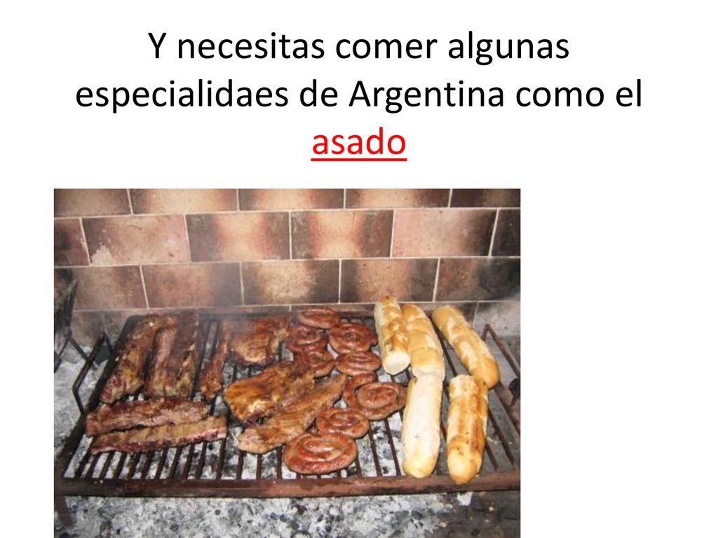 Y necesitas comer algunas especialidaes de Argentina como el asado