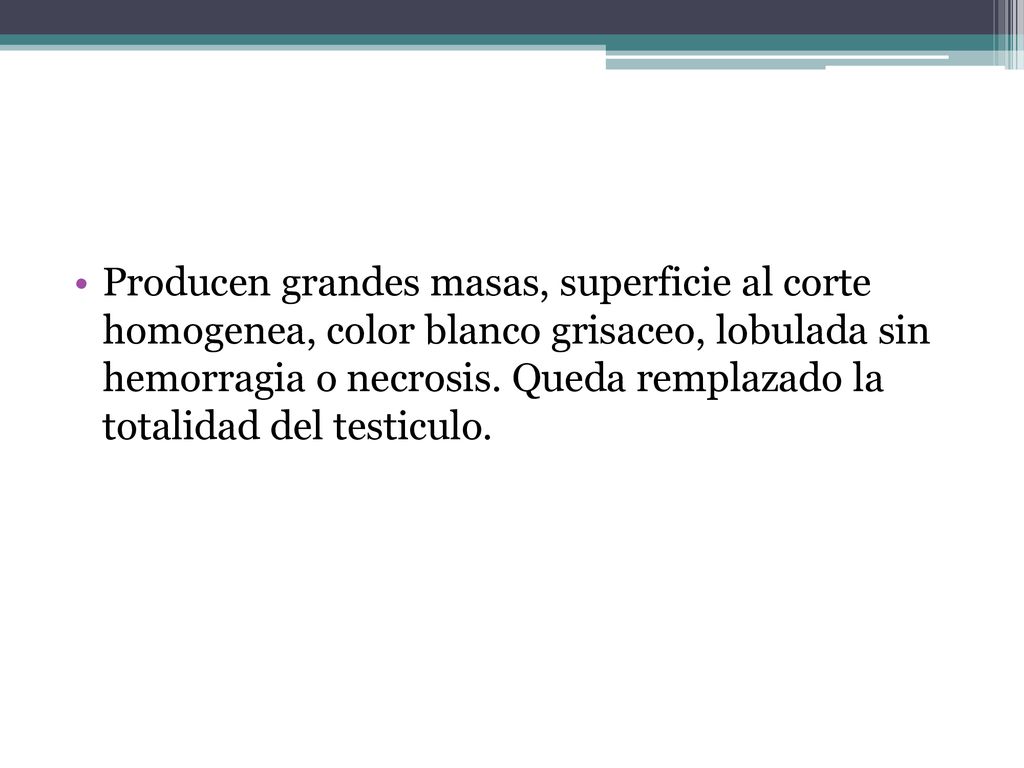 Producen grandes masas, superficie al corte homogenea, color blanco grisaceo, lobulada sin hemorragia o necrosis.