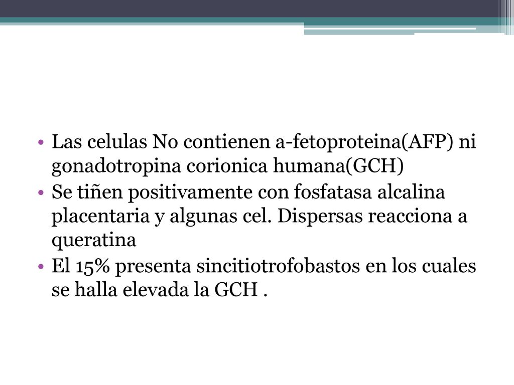 Las celulas No contienen a-fetoproteina(AFP) ni gonadotropina corionica humana(GCH)