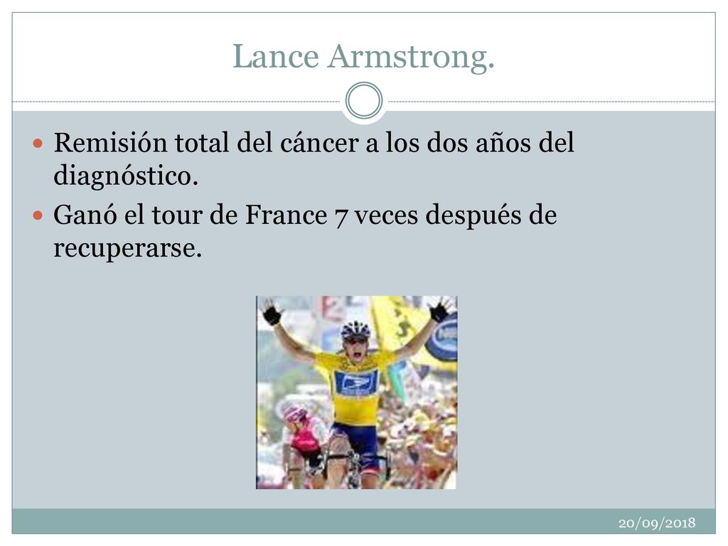 Lance Armstrong. Remisión total del cáncer a los dos años del diagnóstico. Ganó el tour de France 7 veces después de recuperarse.