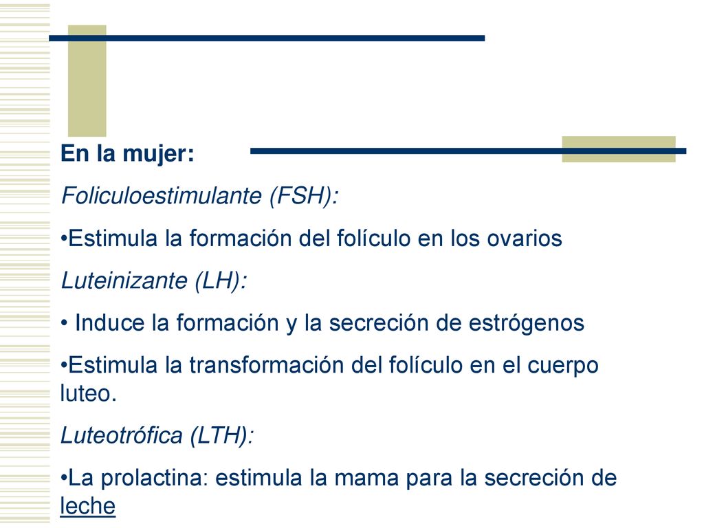 En la mujer: Foliculoestimulante (FSH): Estimula la formación del folículo en los ovarios. Luteinizante (LH):