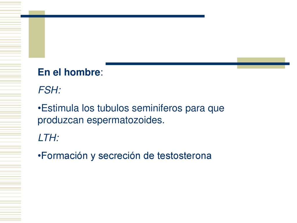 En el hombre: FSH: Estimula los tubulos seminiferos para que produzcan espermatozoides.