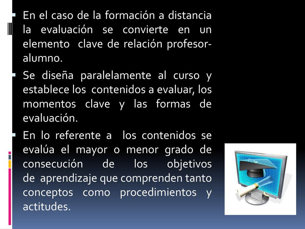 En el caso de la formación a distancia la evaluación se convierte en un elemento clave de relación profesor- alumno.