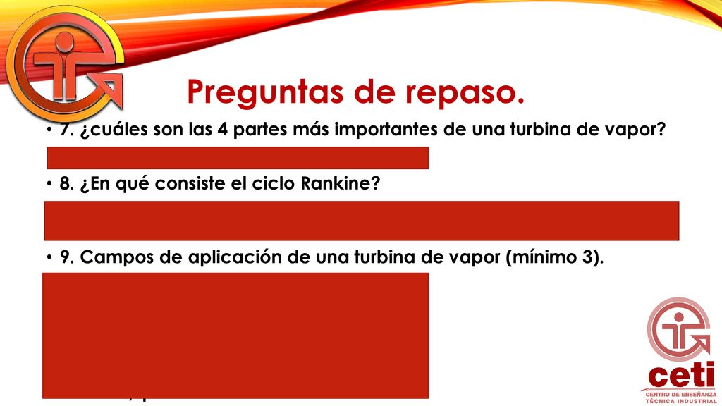 Preguntas de repaso. 7. ¿cuáles son las 4 partes más importantes de una turbina de vapor R= El rotor, álabes, toberas fijas y carcasa.