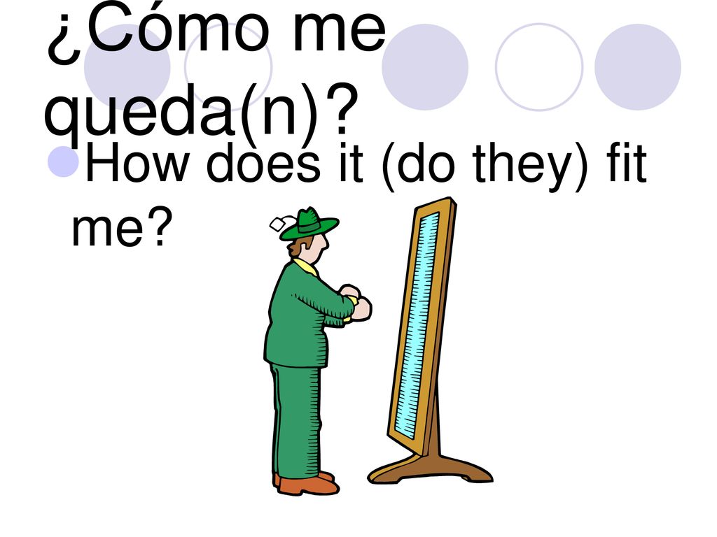 ¿Cómo me queda(n) How does it (do they) fit me