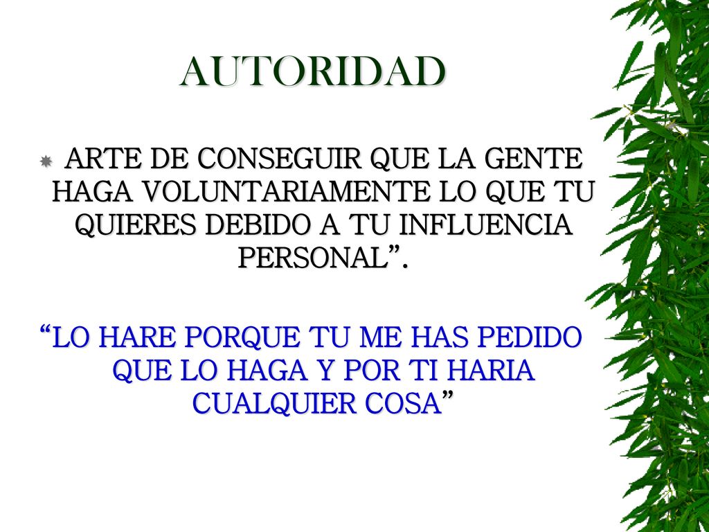 AUTORIDAD ARTE DE CONSEGUIR QUE LA GENTE HAGA VOLUNTARIAMENTE LO QUE TU QUIERES DEBIDO A TU INFLUENCIA PERSONAL .