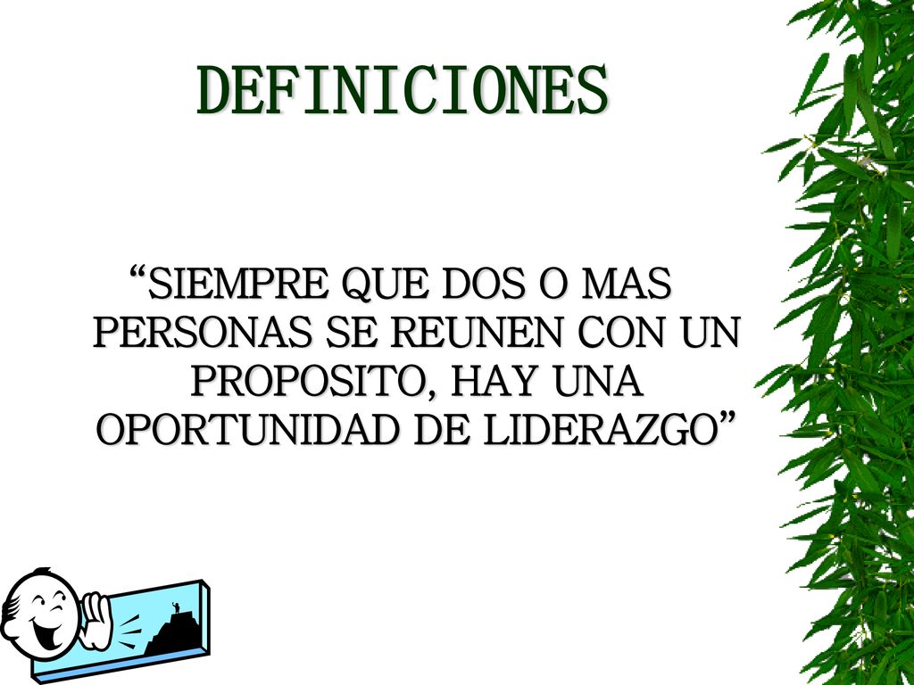 DEFINICIONES SIEMPRE QUE DOS O MAS PERSONAS SE REUNEN CON UN PROPOSITO, HAY UNA OPORTUNIDAD DE LIDERAZGO