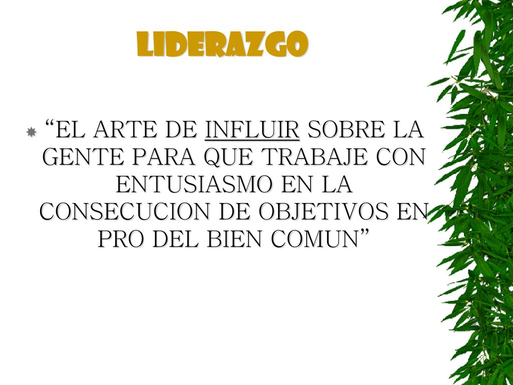LIDERAZGO EL ARTE DE INFLUIR SOBRE LA GENTE PARA QUE TRABAJE CON ENTUSIASMO EN LA CONSECUCION DE OBJETIVOS EN PRO DEL BIEN COMUN