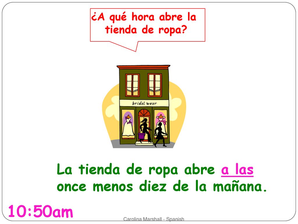 10:50am La tienda de ropa abre a las once menos diez de la mañana.