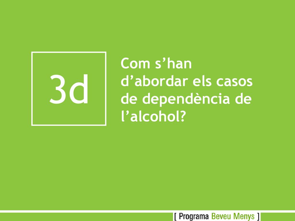 3d Com s’han d’abordar els casos de dependència de l’alcohol