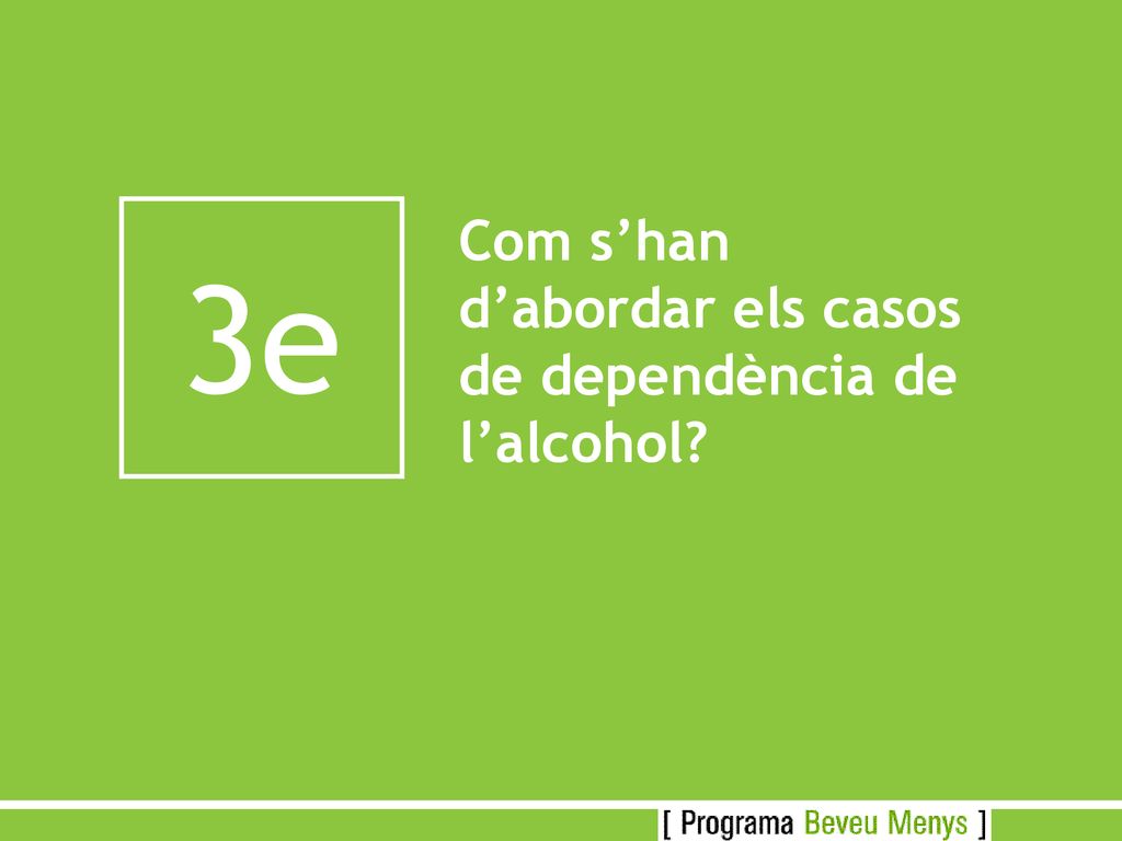 3e Com s’han d’abordar els casos de dependència de l’alcohol