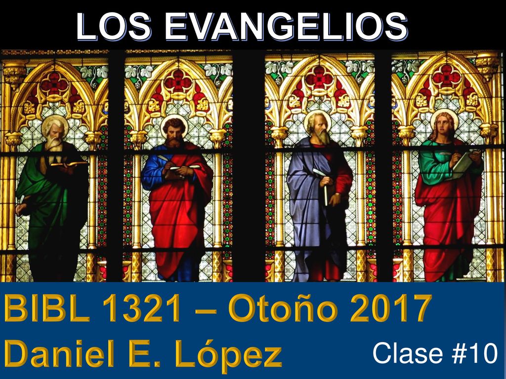 LOS EVANGELIOS BIBL 1321 – Otoño 2017 Daniel E. López Clase #10