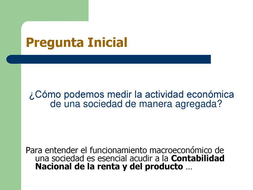 Pregunta Inicial ¿Cómo podemos medir la actividad económica de una sociedad de manera agregada