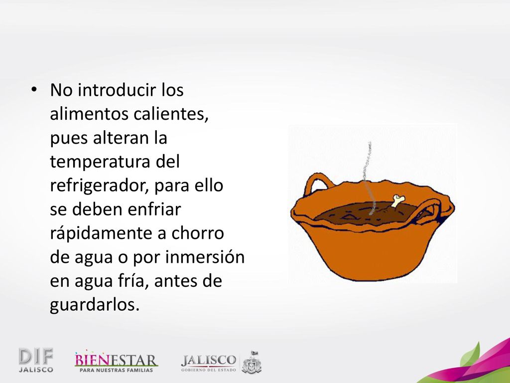 No introducir los alimentos calientes, pues alteran la temperatura del refrigerador, para ello se deben enfriar rápidamente a chorro de agua o por inmersión en agua fría, antes de guardarlos.