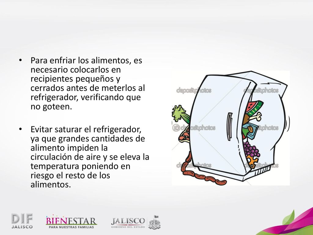 Para enfriar los alimentos, es necesario colocarlos en recipientes pequeños y cerrados antes de meterlos al refrigerador, verificando que no goteen.