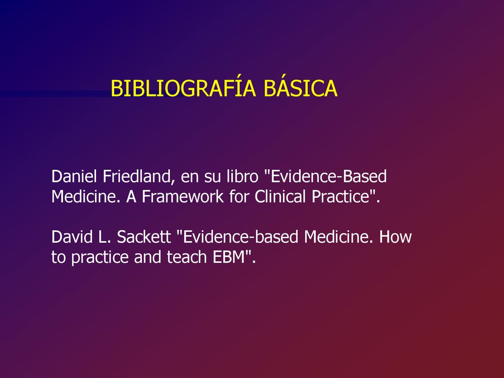 BIBLIOGRAFÍA BÁSICA Daniel Friedland, en su libro Evidence-Based Medicine. A Framework for Clinical Practice .