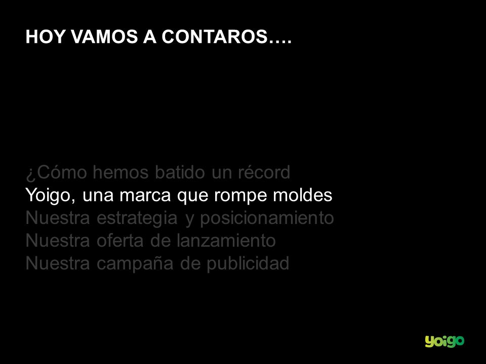 HOY VAMOS A CONTAROS…. ¿Cómo hemos batido un récord. Yoigo, una marca que rompe moldes. Nuestra estrategia y posicionamiento.