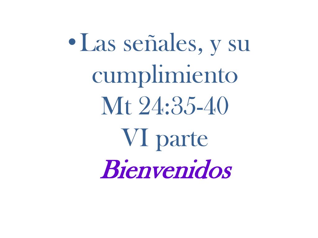 Las señales, y su cumplimiento Mt 24:35-40 VI parte Bienvenidos