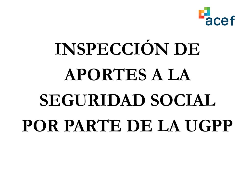 INSPECCIÓN DE APORTES A LA SEGURIDAD SOCIAL POR PARTE DE LA UGPP