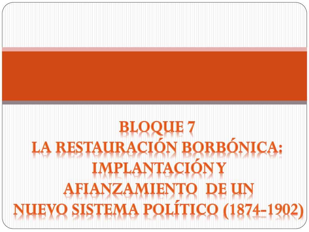 BLOQUE 7 LA RESTAURACIÓN BORBÓNICA: NUEVO SISTEMA POLÍTICO ( )