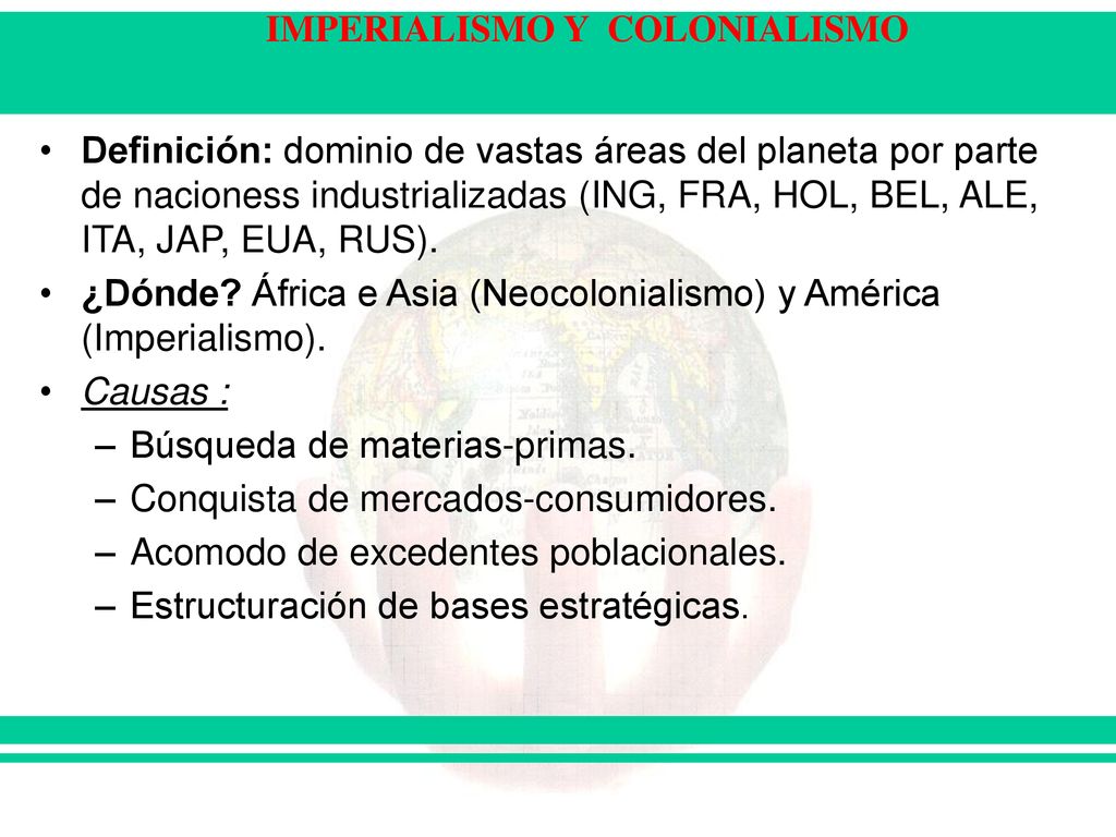 Definición: dominio de vastas áreas del planeta por parte de nacioness industrializadas (ING, FRA, HOL, BEL, ALE, ITA, JAP, EUA, RUS).