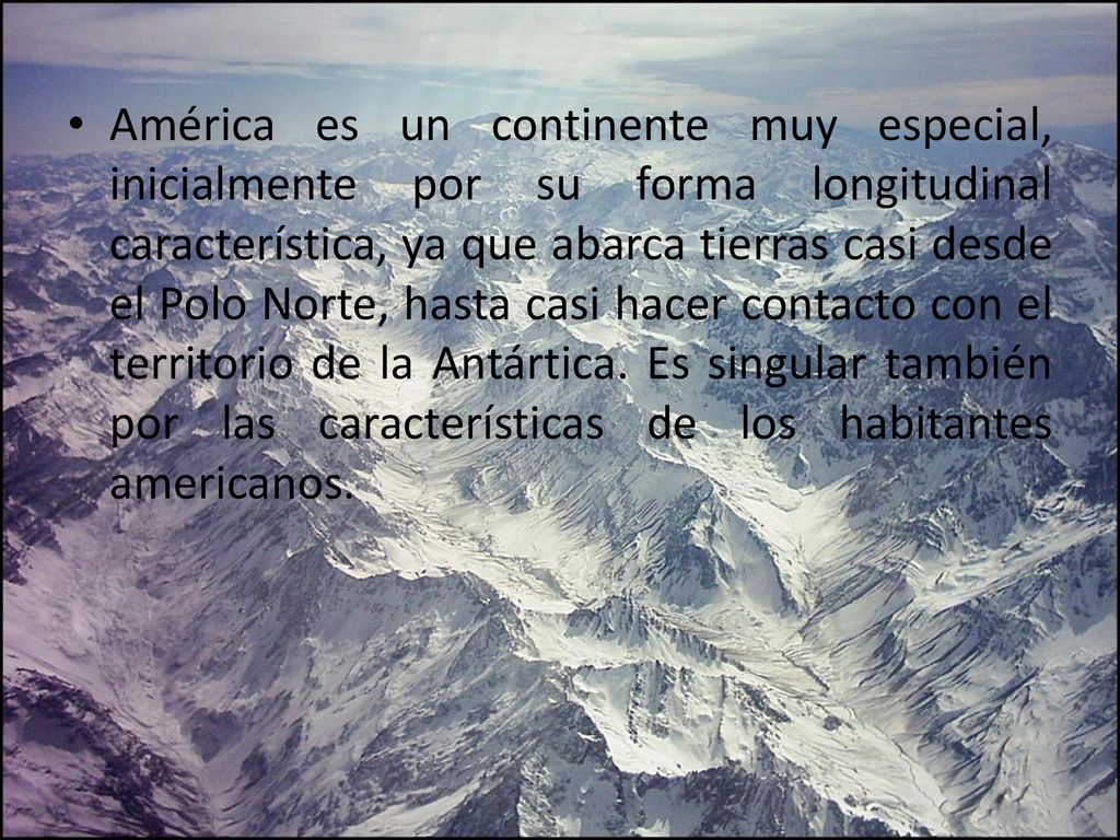 América es un continente muy especial, inicialmente por su forma longitudinal característica, ya que abarca tierras casi desde el Polo Norte, hasta casi hacer contacto con el territorio de la Antártica.