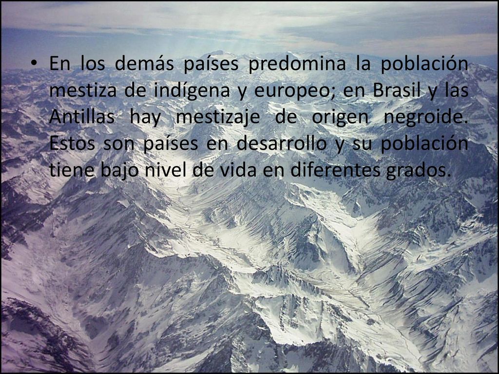 En los demás países predomina la población mestiza de indígena y europeo; en Brasil y las Antillas hay mestizaje de origen negroide.