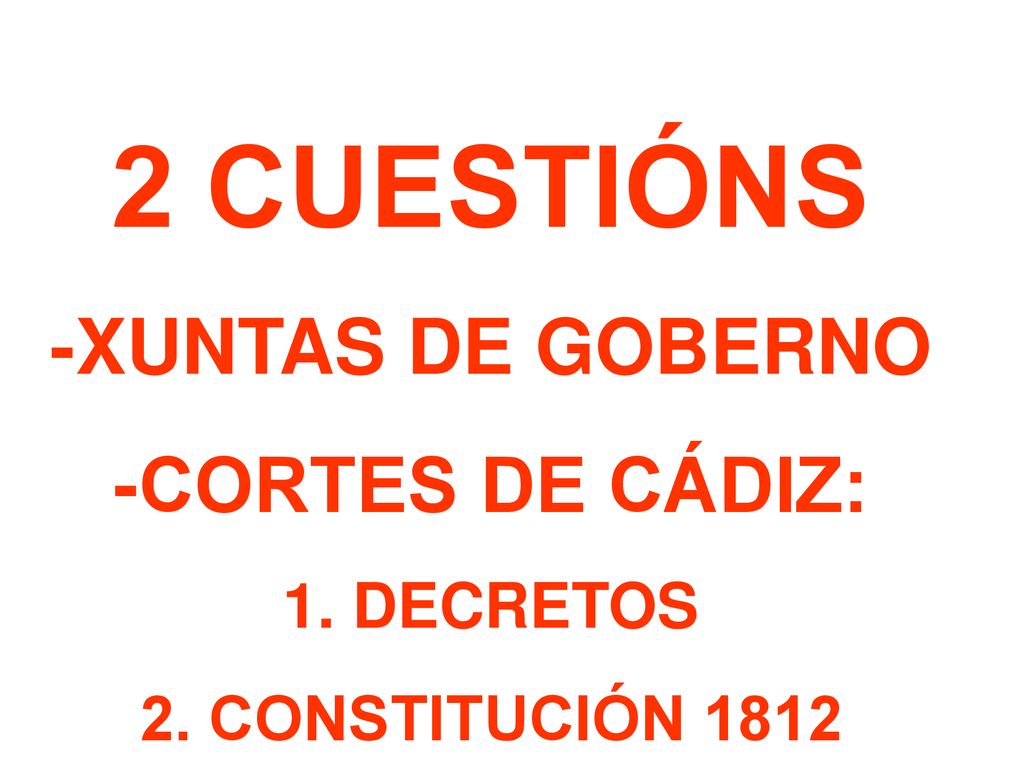 2 CUESTIÓNS -XUNTAS DE GOBERNO -CORTES DE CÁDIZ: 1. DECRETOS