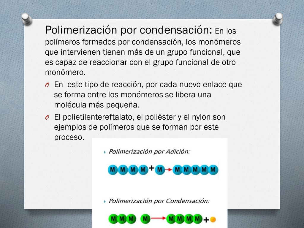 Polimerización por condensación: En los polímeros formados por condensación, los monómeros que intervienen tienen más de un grupo funcional, que es capaz de reaccionar con el grupo funcional de otro monómero.