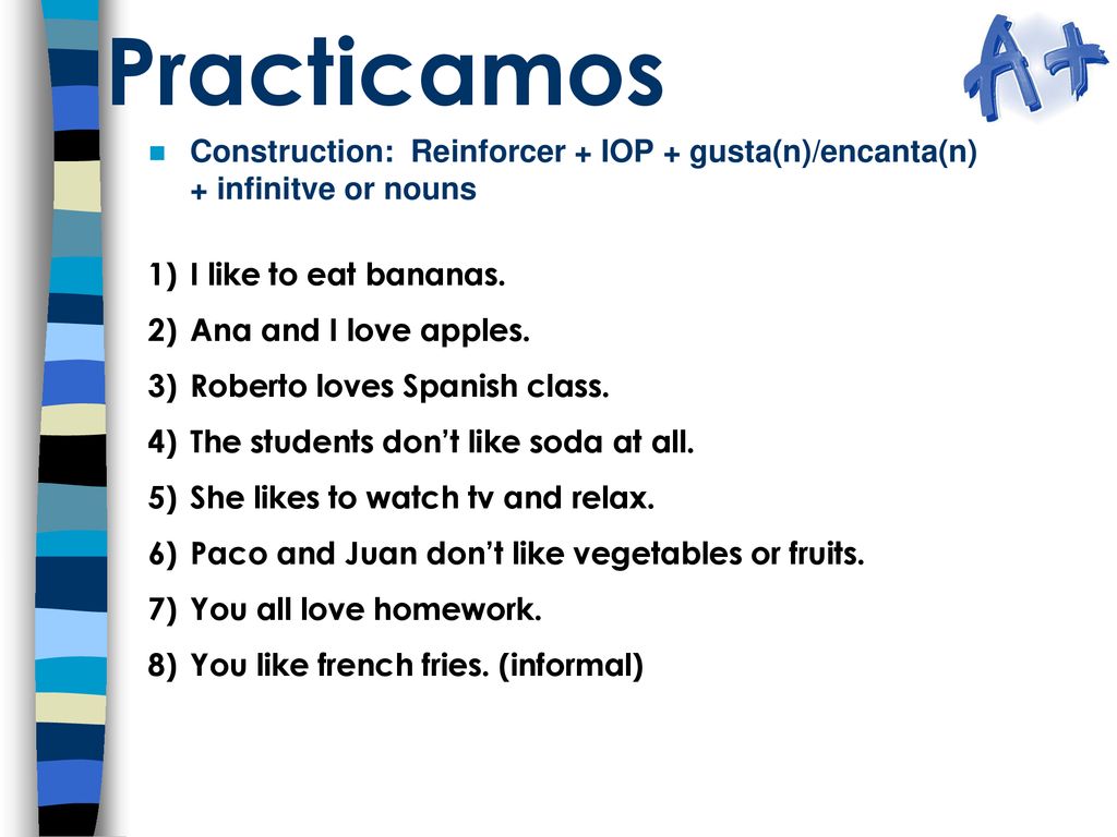 Practicamos Construction: Reinforcer + IOP + gusta(n)/encanta(n) + infinitve or nouns. I like to eat bananas.