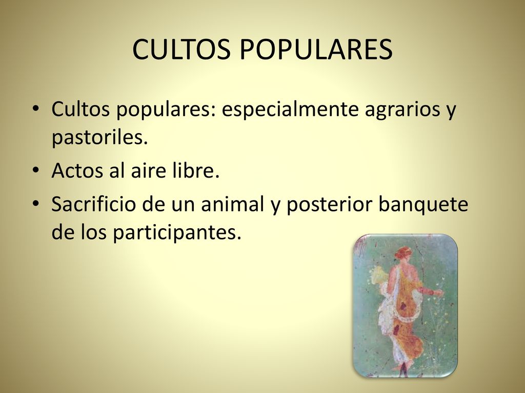 CULTOS POPULARES Cultos populares: especialmente agrarios y pastoriles. Actos al aire libre.