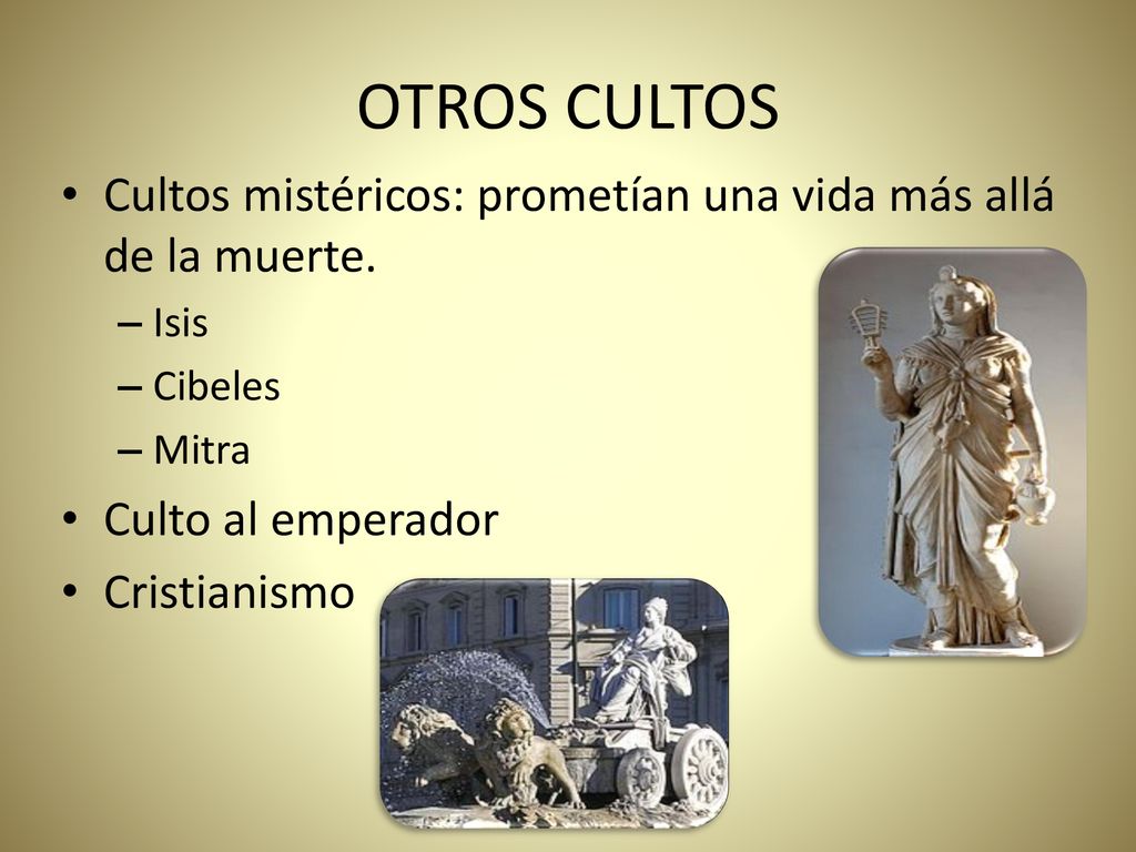 OTROS CULTOS Cultos mistéricos: prometían una vida más allá de la muerte. Isis. Cibeles. Mitra. Culto al emperador.
