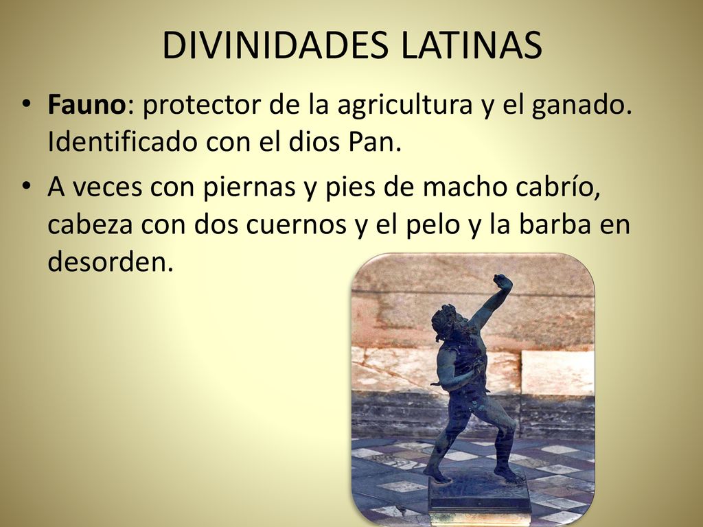 DIVINIDADES LATINAS Fauno: protector de la agricultura y el ganado. Identificado con el dios Pan.