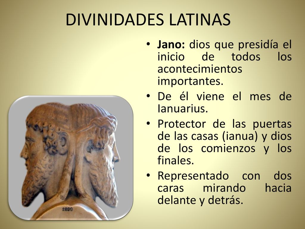DIVINIDADES LATINAS Jano: dios que presidía el inicio de todos los acontecimientos importantes. De él viene el mes de Ianuarius.