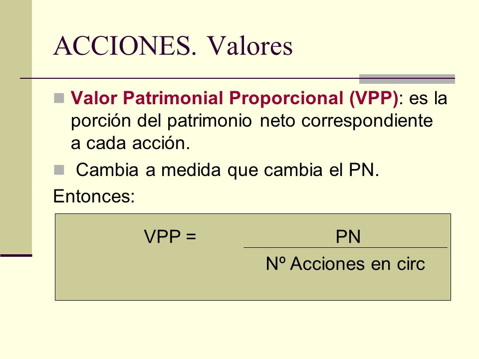 ACCIONES. Valores Valor Patrimonial Proporcional (VPP): es la porción del patrimonio neto correspondiente a cada acción.